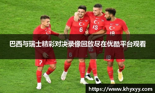 竞技宝巴西与瑞士精彩对决录像回放尽在优酷平台观看