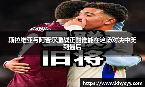 竞技宝斯拉维亚与阿普尔激战正酣谁能在这场对决中笑到最后