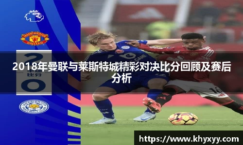 竞技宝2018年曼联与莱斯特城精彩对决比分回顾及赛后分析